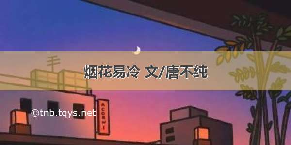 烟花易冷 文/唐不纯