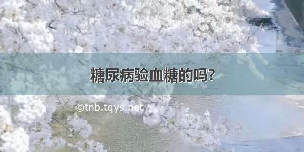 糖尿病验血糖的吗？