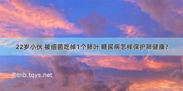 22岁小伙 被细菌吃掉1个肺叶 糖尿病怎样保护肺健康？