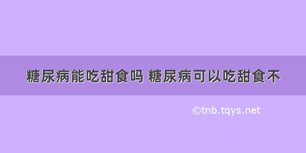 糖尿病能吃甜食吗 糖尿病可以吃甜食不