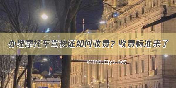 办理摩托车驾驶证如何收费？收费标准来了