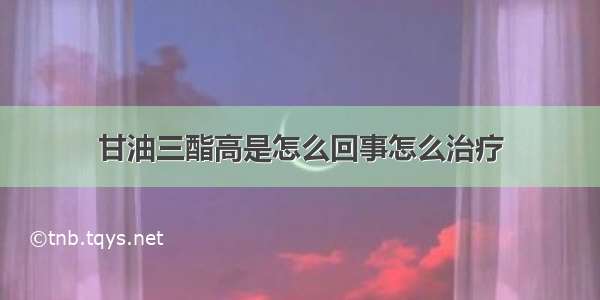 甘油三酯高是怎么回事怎么治疗