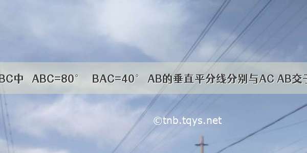 如图 在△ABC中 ∠ABC=80° ∠BAC=40° AB的垂直平分线分别与AC AB交于点D E 