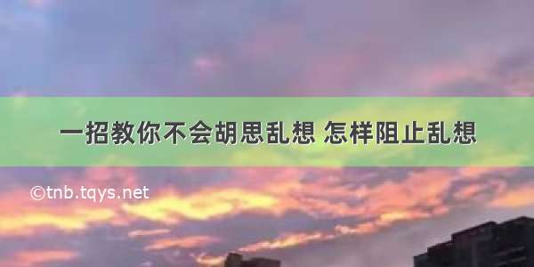 一招教你不会胡思乱想 怎样阻止乱想