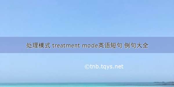 处理模式 treatment mode英语短句 例句大全