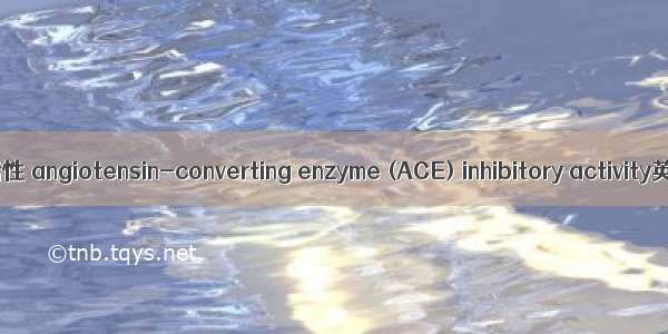 血管紧张素转化酶活性 angiotensin-converting enzyme (ACE) inhibitory activity英语短句 例句大全