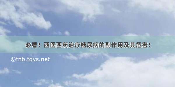 必看！西医西药治疗糖尿病的副作用及其危害！