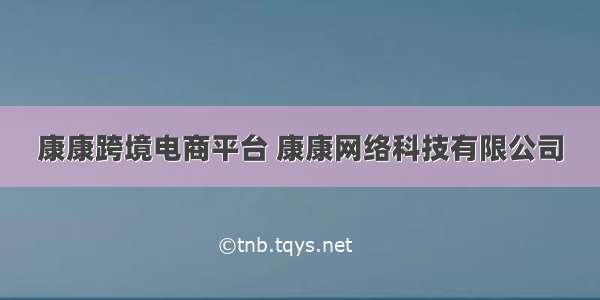 康康跨境电商平台 康康网络科技有限公司