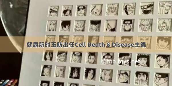 健康所时玉舫出任Cell Death & Disease主编