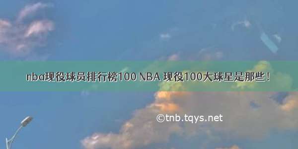 nba现役球员排行榜100 NBA 现役100大球星是那些！