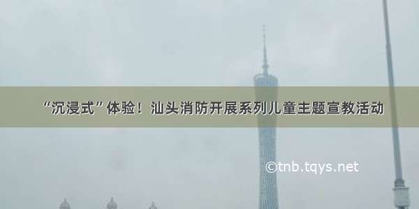 “沉浸式”体验！汕头消防开展系列儿童主题宣教活动