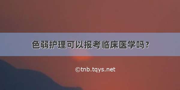 色弱护理可以报考临床医学吗？