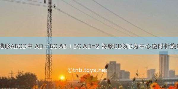 如图 直角梯形ABCD中 AD∥BC AB⊥BC AD=2 将腰CD以D为中心逆时针旋转90°至ED 