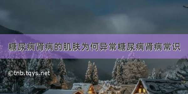 糖尿病肾病的肌肤为何异常糖尿病肾病常识