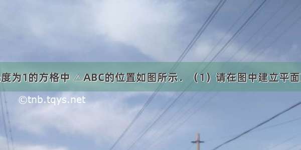 已知单位长度为1的方格中 △ABC的位置如图所示．（1）请在图中建立平面直角坐标系 