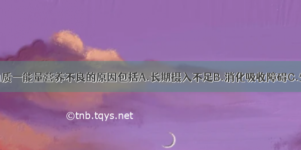 小儿发生蛋白质一能量营养不良的原因包括A.长期摄入不足B.消化吸收障碍C.生长迅速需要