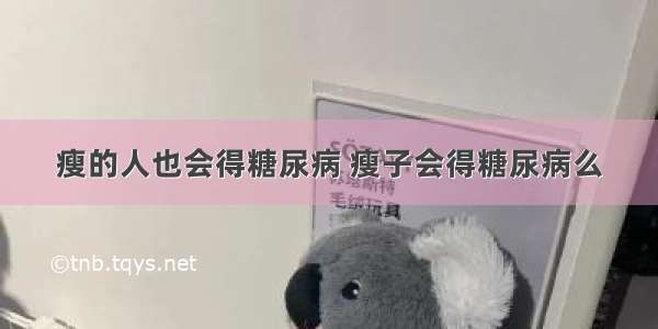 瘦的人也会得糖尿病 瘦子会得糖尿病么