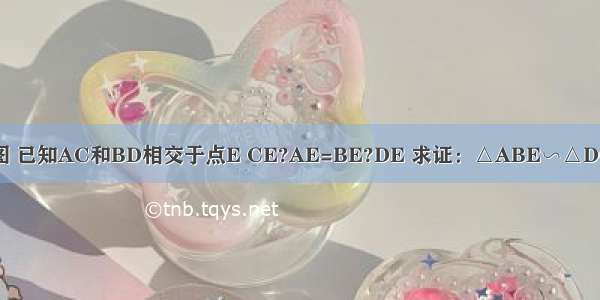 如图 已知AC和BD相交于点E CE?AE=BE?DE 求证：△ABE∽△DCE．