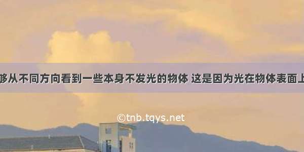 单选题能够从不同方向看到一些本身不发光的物体 这是因为光在物体表面上A.发生了