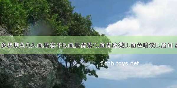 小儿惊风多表现为()A.面黑焦干B.面唇青紫C.面青脉微D.面色暗淡E.眉间 唇周发青