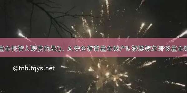 下列不属于基金托管人职责的是()。A.安全保管基金财产B.按照规定开设基金财产的资金账