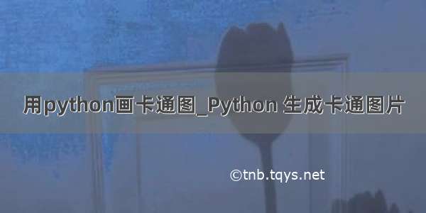 用python画卡通图_Python 生成卡通图片