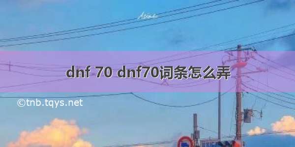 dnf 70 dnf70词条怎么弄