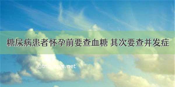 糖尿病患者怀孕前要查血糖 其次要查并发症