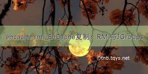 ehcache rmi_EhCache复制：RMI与JGroups