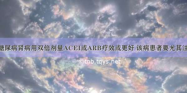 新指南 | 糖尿病肾病用双倍剂量ACEI或ARB疗效或更好 该病患者要尤其注意防晕厥