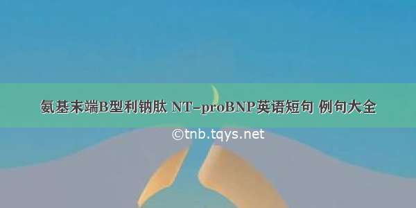 氨基末端B型利钠肽 NT-proBNP英语短句 例句大全