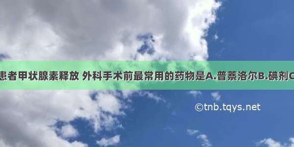 为抑制甲亢患者甲状腺素释放 外科手术前最常用的药物是A.普萘洛尔B.碘剂C.卡马西平D.