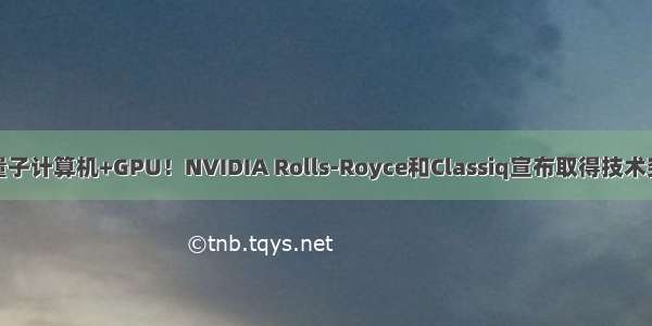 光量子计算机+GPU！NVIDIA Rolls-Royce和Classiq宣布取得技术突破