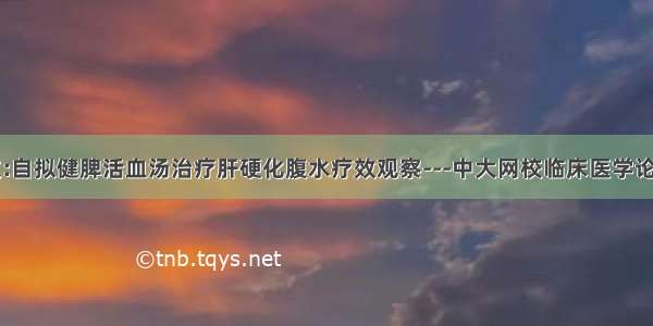 论文:自拟健脾活血汤治疗肝硬化腹水疗效观察---中大网校临床医学论文网