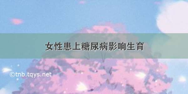 女性患上糖尿病影响生育