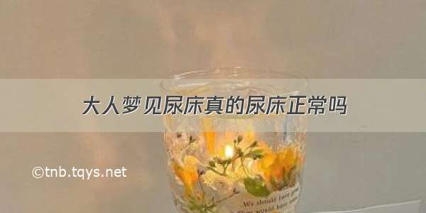 大人梦见尿床真的尿床正常吗