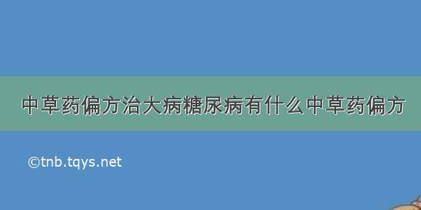 中草药偏方治大病糖尿病有什么中草药偏方