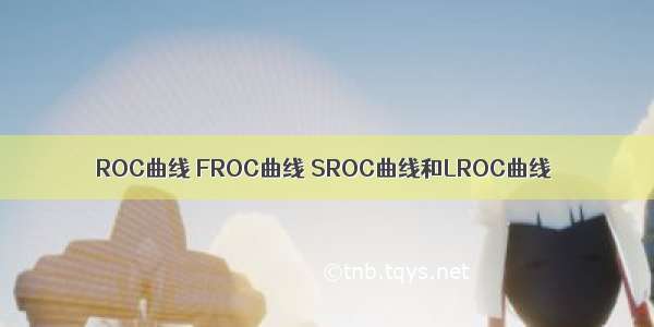 ROC曲线 FROC曲线 SROC曲线和LROC曲线