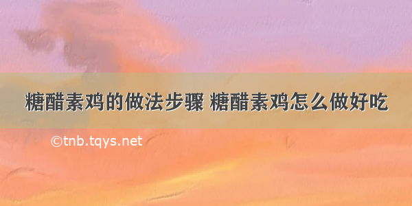 糖醋素鸡的做法步骤 糖醋素鸡怎么做好吃