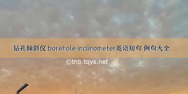 钻孔倾斜仪 borehole inclinometer英语短句 例句大全