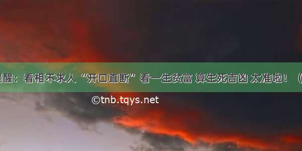 算命先生提醒：看相不求人 “开口直断” 看一生贫富 算生死吉凶 太准啦！（简单 易懂）