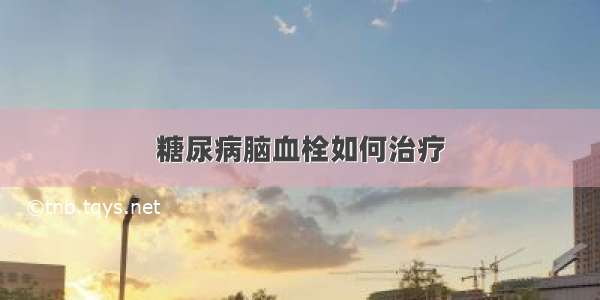 糖尿病脑血栓如何治疗