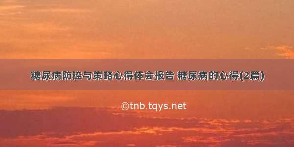 糖尿病防控与策略心得体会报告 糖尿病的心得(2篇)