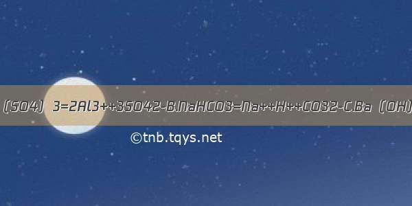 下列电离方程式错误的是A.Al2（SO4）3=2Al3++3SO42-B.NaHCO3=Na++H++CO32-C.Ba（OH）2=Ba2++2OH-D.NaHSO4