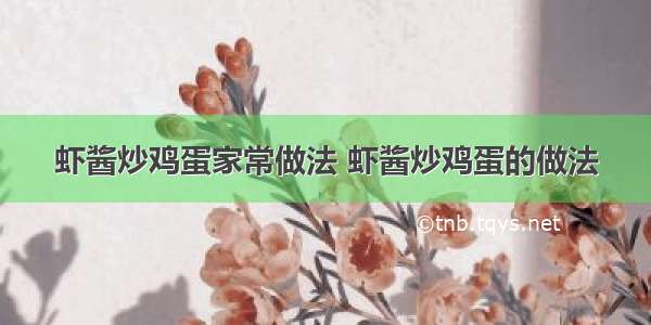 虾酱炒鸡蛋家常做法 虾酱炒鸡蛋的做法