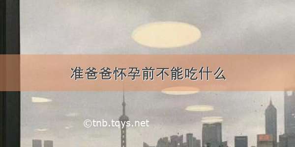 准爸爸怀孕前不能吃什么