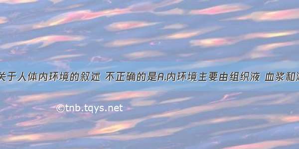 单选题下列关于人体内环境的叙述 不正确的是A.内环境主要由组织液 血浆和淋巴构成B.酶