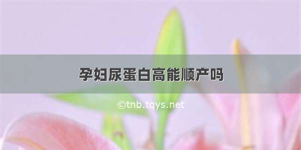 孕妇尿蛋白高能顺产吗