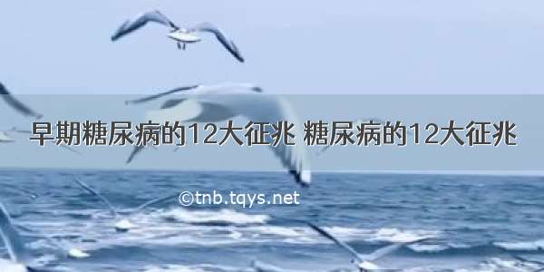 早期糖尿病的12大征兆 糖尿病的12大征兆