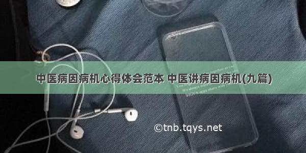 中医病因病机心得体会范本 中医讲病因病机(九篇)